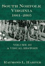 South Norfolk, Virginia, 1661-2005: Volume Three: A Visual History