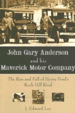 John Gary Anderson and His Maverick Motor Company: The Rise and Fall of Henry Ford's Rock Hill Rival
