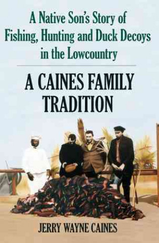 Caines Family Tradition:: A Native Son's Story of Fishing, Hunting and Duck Decoys in the Lowcountry