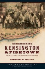 Remembering Kensington & Fishtown: Philadelphia's Riverward Neighborhoods