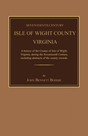 Seventeenth Century Isle of Wight County, Virginia. a History of the County of Isle of Wight, Virginia, During the Seventeenth Century, Including Abst