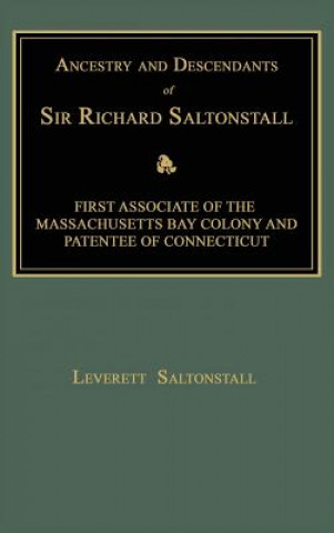 Ancestry and Descendants of Sir Richard Saltonstall: First Associate of the Massachusetts Bay Colony and Patentee of Connecticut