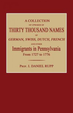 A Collection of Upwards of Thirty Thousand Names of German, Swiss, Dutch, French and Other Immigrants in Pennsylvania from 1727 to 1776