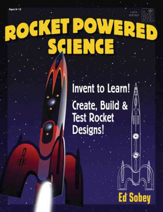 Rocket-Powered Science: Invent to Learn! Create, Build & Test Rocket Designs