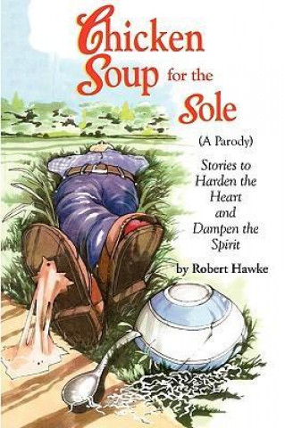 Chicken Soup for the Sole (a Parody): Stories to Harden the Heart and Dampen the Spirit