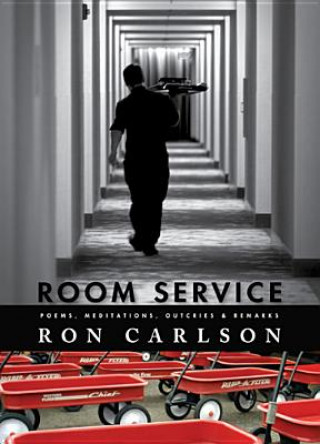 Room Service: Poems, Meditations, Outcries & Remarks