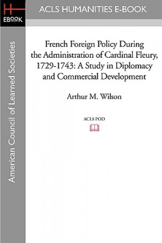 French Foreign Policy During the Administration of Cardinal Fleury, 1729-1743: A Study in Diplomacy and Commercial Development
