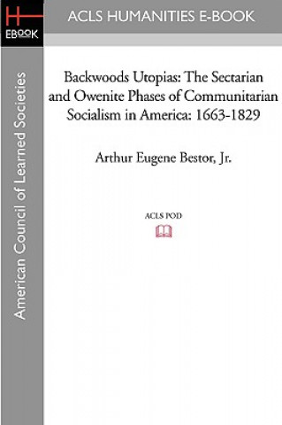 Backwoods Utopias: The Sectarian and Owenite Phases of Communitarian Socialism in America: 1663-1829