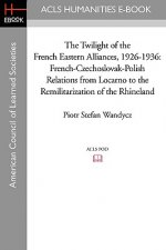 The Twilight of the French Eastern Alliances, 1926-1936: French-Czechoslovak-Polish Relations from Locarno to the Remilitarization of the Rhineland