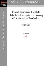 Toward Lexington: The Role of the British Army in the Coming of the American Revolution