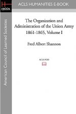 The Organization and Administration of the Union Army 1861-1865 Volume I