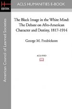 The Black Image in the White Mind: The Debate on Afro-American Character and Destiny, 1817-1914
