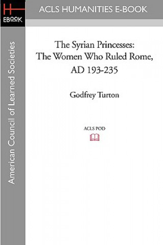 The Syrian Princesses: The Women Who Ruled Rome, AD 193-235