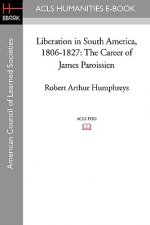 Liberation in South America, 1806-1827: The Career of James Paroissien