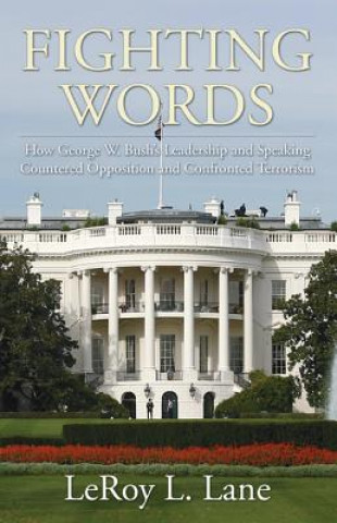 Fighting Words: How George W. Bush's Leadership and Speaking Countered Opposition and Confronted Terrorism