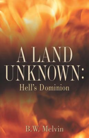 A Land Unknown: Hell's Dominion: A True Story of Existence Beyond the Grave