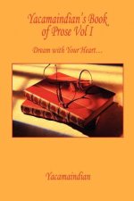 Yacamaindian's Book of Prose Vol I - Dream with Your Heart