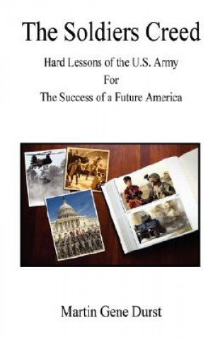 The Soldiers Creed - Hard Lessons of the U.S. Army for the Success of a Future America
