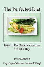 The Perfected Diet - How to Eat Organic Gourmet on $8 a Day