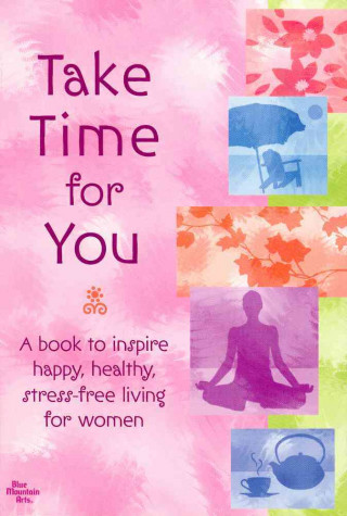 Take Time for You: A Book to Inspire Happy, Healthy, Stress-Free Living for Women