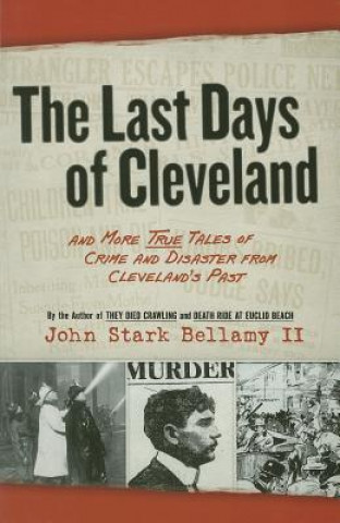 The Last Days of Cleveland: And More True Tales of Crime and Disaster from Cleveland's Past