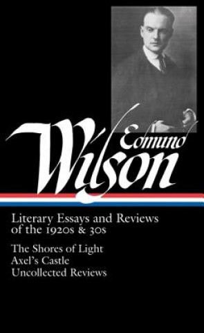 Edmund Wilson: Literary Essays and Reviews of the 1920s & 30s: The Shores of Light/Axel's Castle/Uncollected Reviews