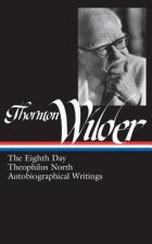 Thornton Wilder: The Eighth Day/Theophilus North/Autobiographical Writings