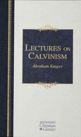 Lectures on Calvinism: Six Lectures Delivered at Princeton University, 1898 Under the Auspices of the L. P. Stone Foundation
