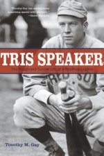 Tris Speaker: The Rough-And-Tumble Life of a Baseball Legend