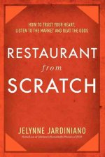 Restaurant from Scratch: How to Trust Your Heart, Listen to the Market and Beat the Odds