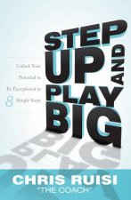 Step Up and Play Big: Unlock Your Potential to Be Exceptional in 8 Simple Steps