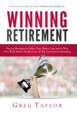 Winning Retirement: Proven Strategies to Make Your Money Last and to Win Over Wall Street, Health-Care & Big Government Spending