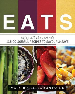 Eats: Enjoy All the Seconds: 135 Colourful Recipes to Savour & Save