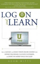 Log on and Learn: How to Quickly and Easily Create Online Courses That Expand Your Brand, Cultivate Customers, and Make You Money While
