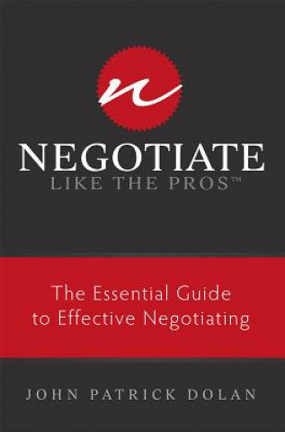 Negotiate Like the Pros: The Essential Guide to Effective Negotiating