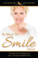 So Much to Smile about: Transformational Dentistry for a Younger, Healthier You