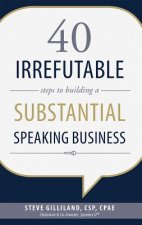 40 Irrefutable Steps to Building a Substantial Speaking Business