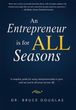 An Entrepreneur Is for All Seasons: A Complete Guide for Using Entrepreneurship to Grow and Succeed in All Areas of Your Life.