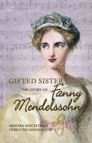 Gifted Sister: The Story of Fanny Mendelssohn