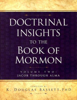 Doctrinal Insights to the Book of Mormon Volume Two: Jacob Through Alma