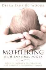 Mothering with Spiritual Power: Book of Mormon Inspirations for Raising a Righteous Family