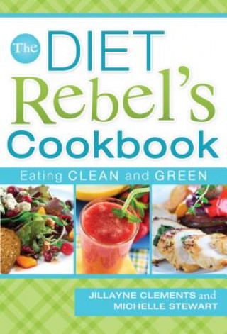 The Diet Rebel's Cookbook: Eating Clean and Green