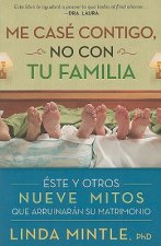 Me Case Contigo, No Con Tu Familia: Este y Otros Nueve Mitos Que Arruinaran su Matrimonio = I Married You, Not Your Family