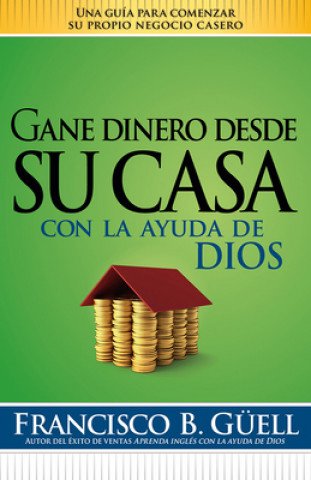 Gane Dinero Desde su Casa Con la Ayuda de Dios = Make Money from Home with God's Help
