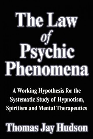 The Law of Psychic Phenomena: A Working Hypothesis for the Systematic Study of Hypnotism, Spiritism and Mental Therapeutics
