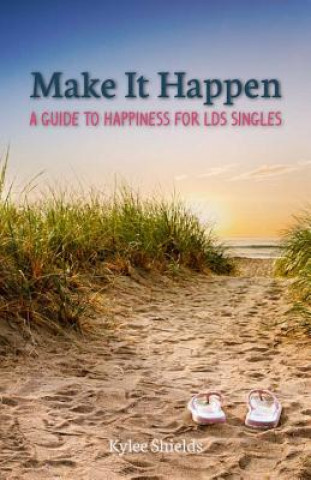 Make It Happen: A Guide to Happiness for LDS Singles