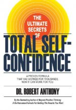 The Ultimate Secrets of Total Self-Confidence: A Proven Formula That Has Worked for Thousands, Now It Can Work for You.
