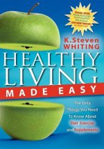 Healthy Living Made Easy: The Only Things You Need to Know about Diet, Exercise and Supplements
