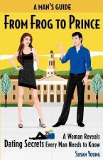 A Man's Guide from Frog to Prince: A Woman Reveals Dating Secrets Every Man Needs to Know