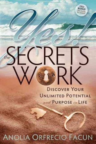 Yes! the Secrets Work: Discover Your Unlimited Potential and Purpose in Life